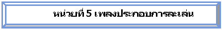 ยกนูน:                           หน่วยที่ 5 เพลงประกอบการละเล่น



